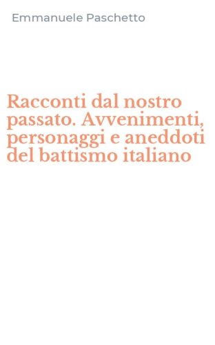Racconti dal nostro passato. Avvenimenti, personaggi e aneddoti del battismo italiano