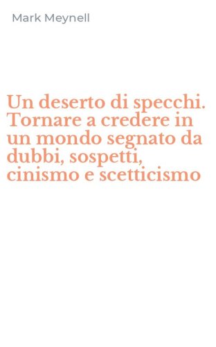 Un deserto di specchi. Tornare a credere in un mondo segnato da dubbi, sospetti, cinismo e scetticismo
