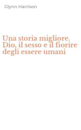 Una storia migliore. Dio, il sesso e il fiorire degli essere umani