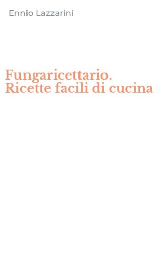 Fungaricettario. Ricette facili di cucina