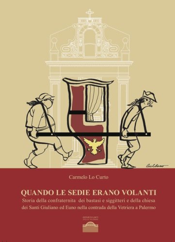 Quando le sedie erano volanti. Storia della confraternita dei bastasi siggitteri e della chiesa dei Santi Giuliano ed Euno nella contrada della Vetriera a Palermo