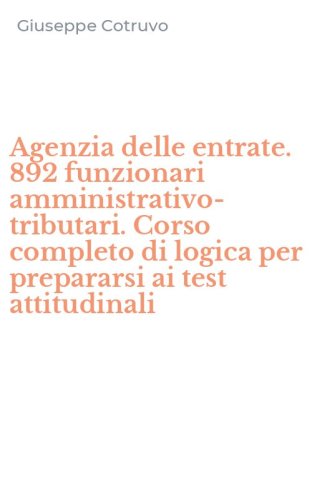 Agenzia delle entrate. 892 funzionari amministrativo-tributari. Corso completo di logica per prepararsi ai test attitudinali