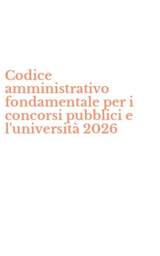 Codice amministrativo fondamentale per i concorsi pubblici e l'universit&agrave; 2026