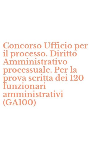 Concorso Ufficio per il processo. Diritto Amministrativo processuale. Per la prova scritta dei 120 funzionari amministrativi (GA100)