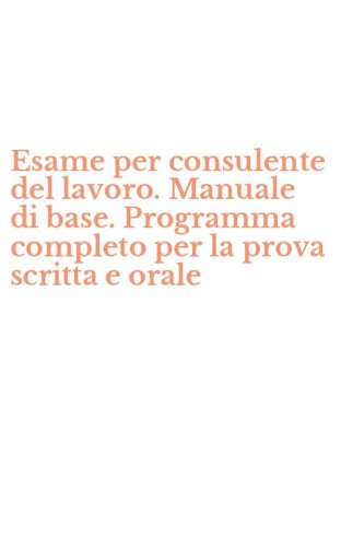 Esame per consulente del lavoro. Manuale di base. Programma completo per la prova scritta e orale