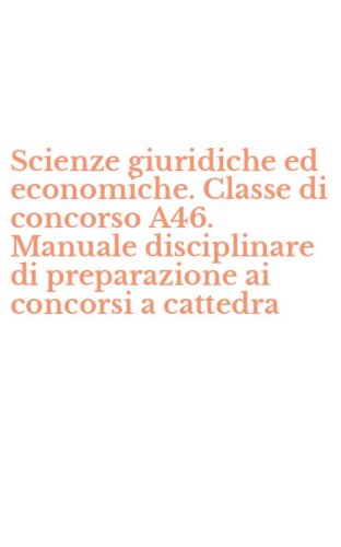 Scienze giuridiche ed economiche. Classe di concorso A46. Manuale disciplinare di preparazione ai concorsi a cattedra