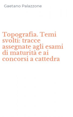 Topografia. Temi svolti: tracce assegnate agli esami di maturit&agrave; e ai concorsi a cattedra