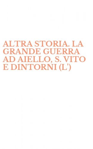 ALTRA STORIA. LA GRANDE GUERRA AD AIELLO, S. VITO E DINTORNI (L')