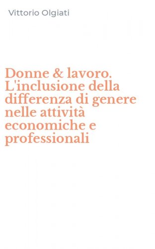Donne & lavoro. L'inclusione della differenza di genere nelle attivit&agrave; economiche e professionali