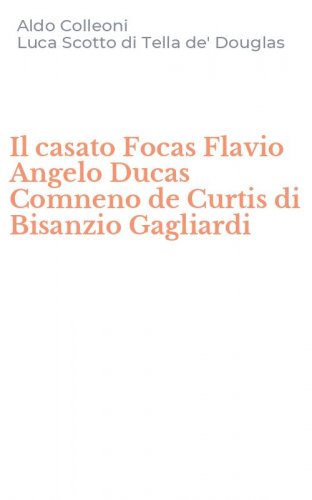 Il casato Focas Flavio Angelo Ducas Comneno de Curtis di Bisanzio Gagliardi