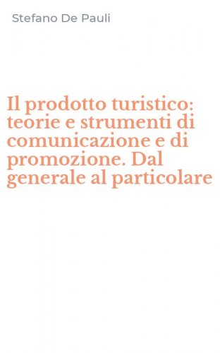 Il prodotto turistico: teorie e strumenti di comunicazione e di promozione. Dal generale al particolare