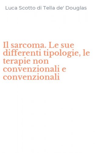 Il sarcoma. Le sue differenti tipologie, le terapie non convenzionali e convenzionali