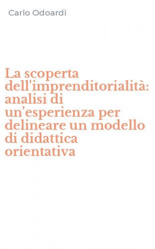 La scoperta dell'imprenditorialit&agrave;: analisi di un'esperienza per delineare un modello di didattica orientativa