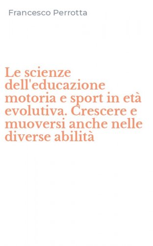 Le scienze dell'educazione motoria e sport in et&agrave; evolutiva. Crescere e muoversi anche nelle diverse abilit&agrave;