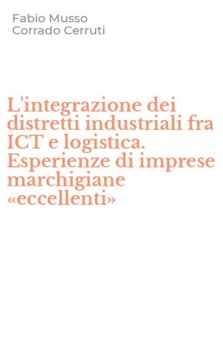 L'integrazione dei distretti industriali fra ICT e logistica. Esperienze di imprese marchigiane &laquo;eccellenti&raquo;