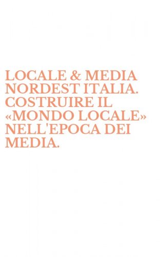 LOCALE & MEDIA NORDEST ITALIA. COSTRUIRE IL &laquo;MONDO LOCALE&raquo; NELL'EPOCA DEI MEDIA. - DIECI CASI PER LE SCIENZE DELLA COMUNICAZIONE