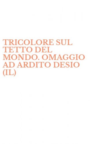 TRICOLORE SUL TETTO DEL MONDO. OMAGGIO AD ARDITO DESIO (IL)