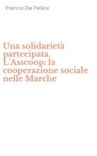 Una solidariet&agrave; partecipata. L'Asscoop: la cooperazione sociale nelle Marche