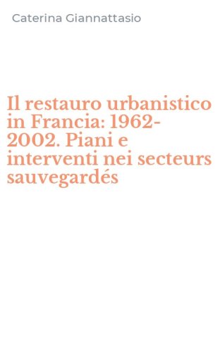 Il restauro urbanistico in Francia: 1962-2002. Piani e interventi nei secteurs sauvegard&eacute;s