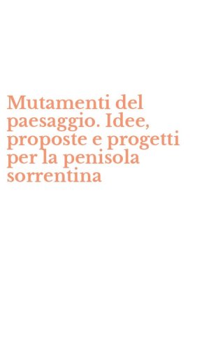 Mutamenti del paesaggio. Idee, proposte e progetti per la penisola sorrentina