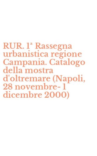 RUR. 1&ordf; Rassegna urbanistica regione Campania. Catalogo della mostra d'oltremare (Napoli, 28 novembre-1 dicembre 2000)