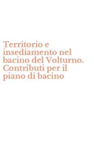 Territorio e insediamento nel bacino del Volturno. Contributi per il piano di bacino