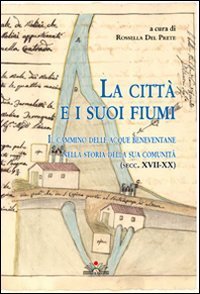 La citt&agrave; e i suoi fiumi. Il cammino delle acque beneventane nella storia della sua comunit&agrave; (secc. XVII-XX)
