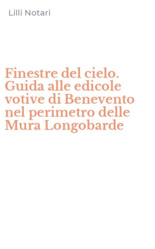 Finestre del cielo. Guida alle edicole votive di Benevento nel perimetro delle Mura Longobarde