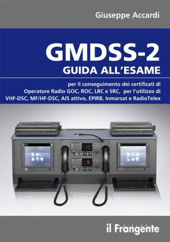GMDSS-2. Guida all'esame per il conseguimento dei certificati di operatore radio GOC, ROC, LRC e SRC, per l'utilizzo di VHF-DSC, MF/HF-DSC, AIS attivo, EPIRB, Inmarsat e RadioTelex