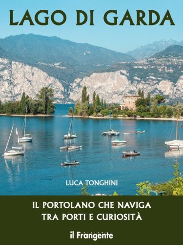 Lago di Garda. Il portolano che naviga tra porti e curiosit&agrave;