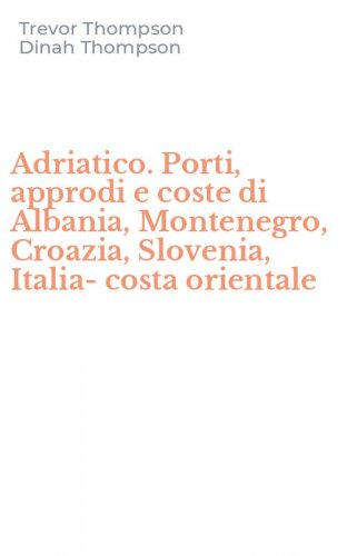 Adriatico. Porti, approdi e coste di Albania, Montenegro, Croazia, Slovenia, Italia-costa orientale