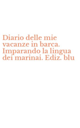 Diario delle mie vacanze in barca. Imparando la lingua dei marinai. Ediz. blu