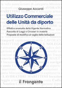 Utilizzo commerciale delle unit&agrave; da diporto. Effetti e anomalie della vigente normativa, raccolta di leggi e circolari in materia, proposte di modifica al vaglio...