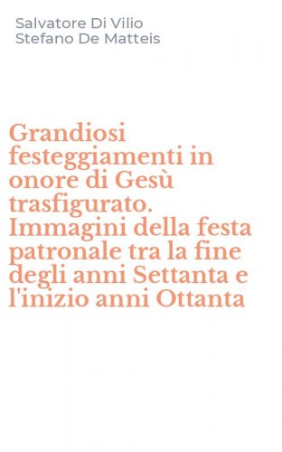 Grandiosi festeggiamenti in onore di Ges&ugrave; trasfigurato. Immagini della festa patronale tra la fine degli anni Settanta e l'inizio anni Ottanta