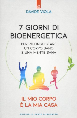7 giorni di bioenergetica. Per riconquistare un corpo sano e una mente sana. Il mio corpo &egrave; la mia casa