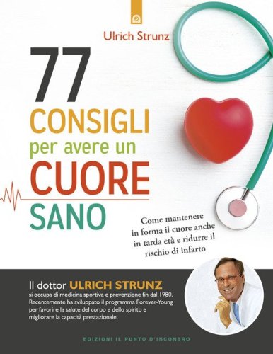77 consigli per avere un cuore sano. Come mantenere in forma il cuore anche in tarda et&agrave; e ridurre il rischio di infarto
