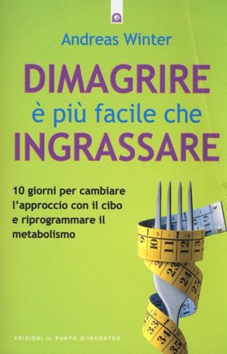 Dimagrire &egrave; pi&ugrave; facile che ingrassare. 10 giorni per cambiare l'approccio con il cibo e riprogrammare il metabolismo