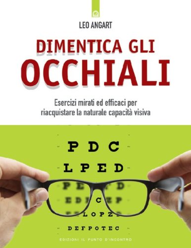 Dimentica gli occhiali. Esercizi mirati ed efficaci per riacquistare la naturale capacit&agrave; visiva