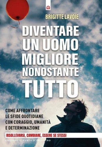 Diventare un uomo migliore nonostante tutto. Come affrontare le sfide quotidiane con coraggio, umanit&agrave; e determinazione. Risollevarsi, cambiare, essere se stessi