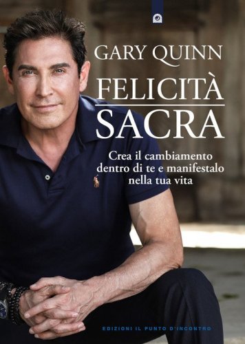 Felicit&agrave; sacra. Crea il cambiamento dentro di te e manifestalo nella tua vita