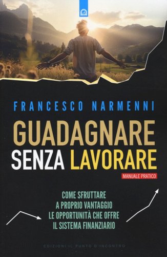 Guadagnare senza lavorare. Come sfruttare a proprio vantaggio le opportunit&agrave; che offre il sistema finanziario