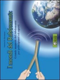 I mondi del rabdomante. Manuale pratico di radioestesia per principianti ed esperti