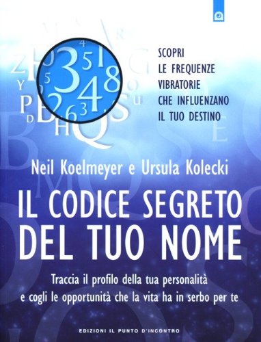 Il codice segreto del tuo nome. Traccia il profilo della tua personalit&agrave; e cogli le opportunit&agrave; che al vita ha in serbo per te
