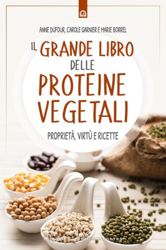Il grande libro delle proteine vegetali. Propriet&agrave;, virt&ugrave; e ricette