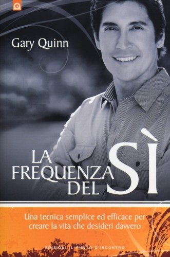 La frequenza del s&igrave;. Una tecnica semplice ed efficace per creare la vita che desideri davvero