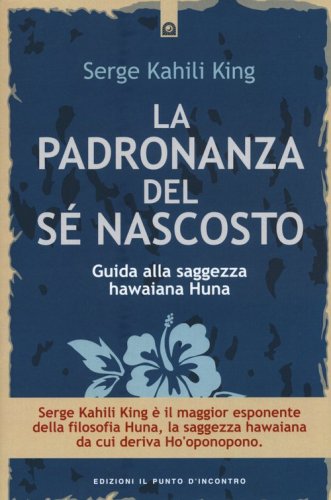 La padronanza del s&eacute; nascosto. Guida alla saggezza hawaiana Huna