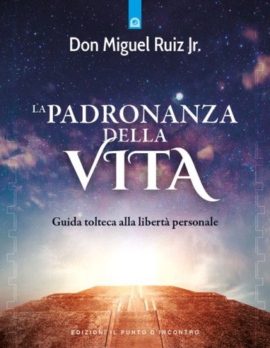 La padronanza della vita. Guida tolteca alla libert&agrave; personale