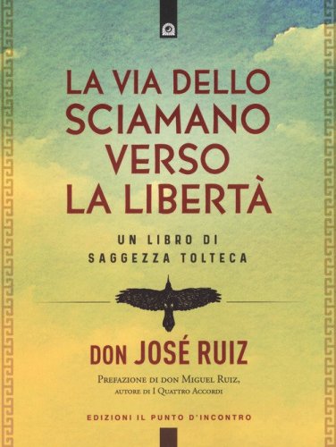 La via dello sciamano verso la libert&agrave;. Un libro di saggezza tolteca