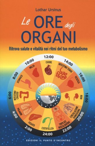 Le ore degli organi. Ritrova salute e vitalit&agrave; nei ritmi del tuo metabolismo