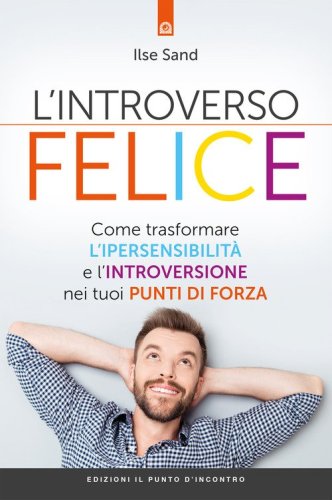 L'introverso felice. Come trasformare l'ipersensibilit&agrave; e l'introversione nei tuoi punti di forza